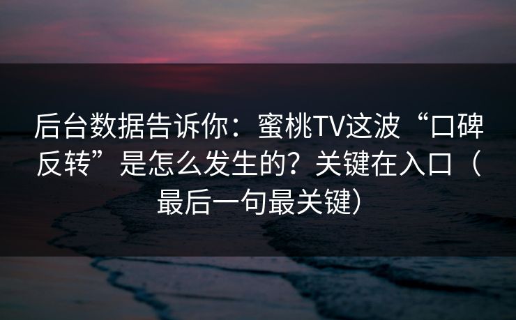 后台数据告诉你：蜜桃TV这波“口碑反转”是怎么发生的？关键在入口（最后一句最关键）
