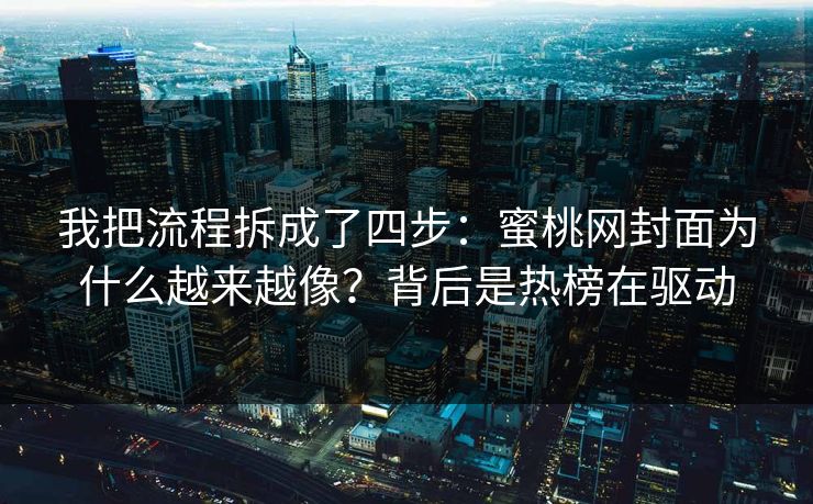 我把流程拆成了四步：蜜桃网封面为什么越来越像？背后是热榜在驱动