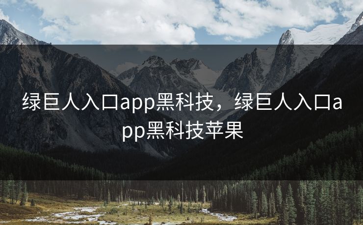 绿巨人入口app黑科技，绿巨人入口app黑科技苹果