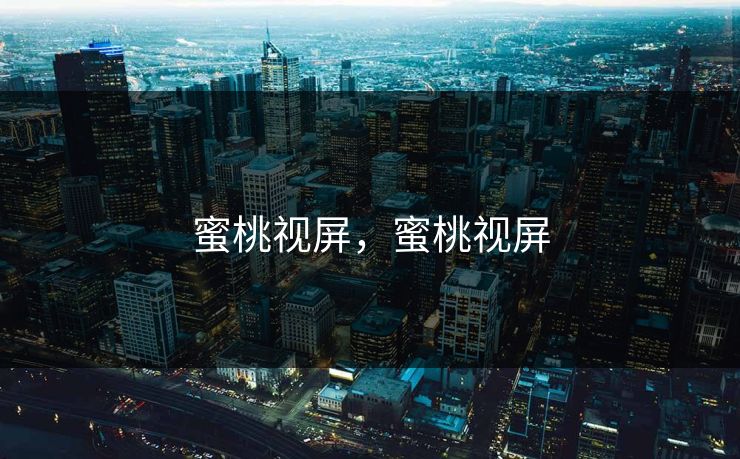 蜜桃视屏，蜜桃视屏